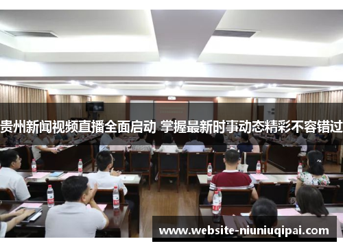 贵州新闻视频直播全面启动 掌握最新时事动态精彩不容错过